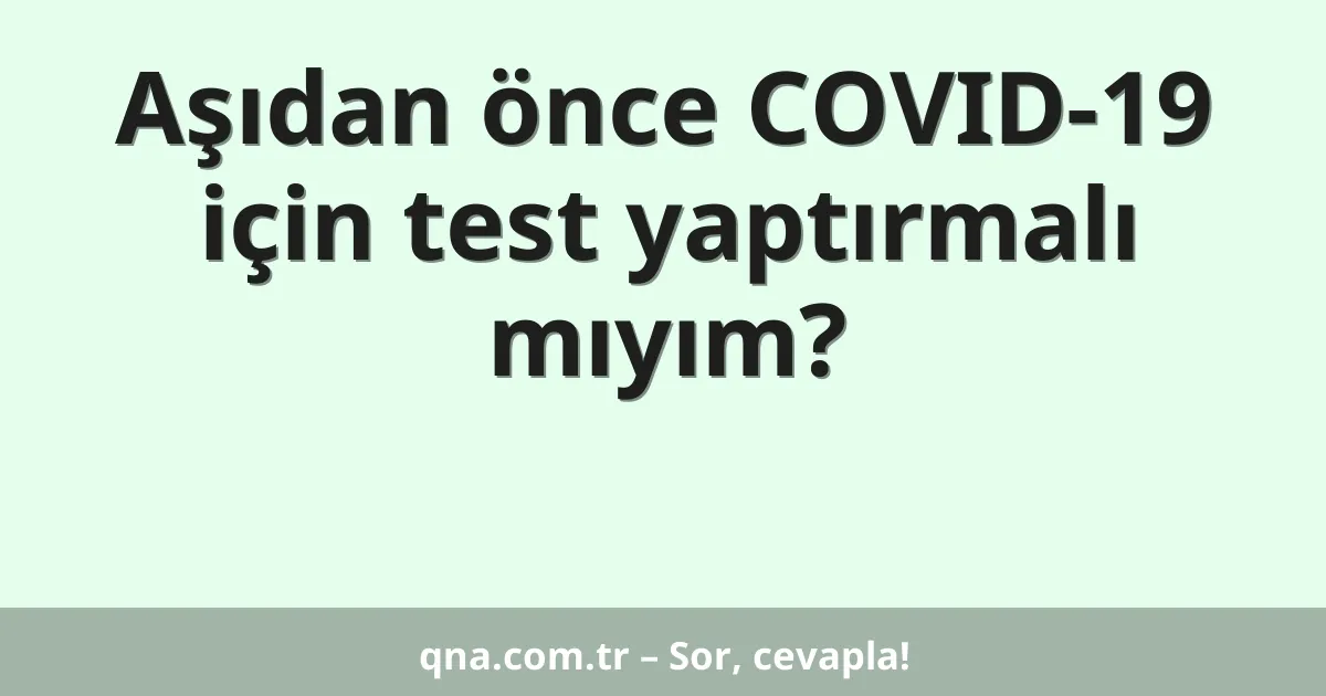 Aşıdan önce COVID-19 için test yaptırmalı mıyım?