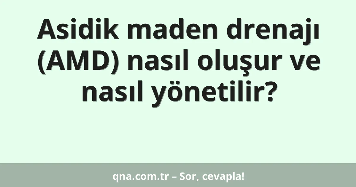 Asidik maden drenajı (AMD) nasıl oluşur ve nasıl yönetilir?