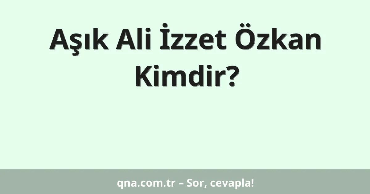 Aşık Ali İzzet Özkan Kimdir?