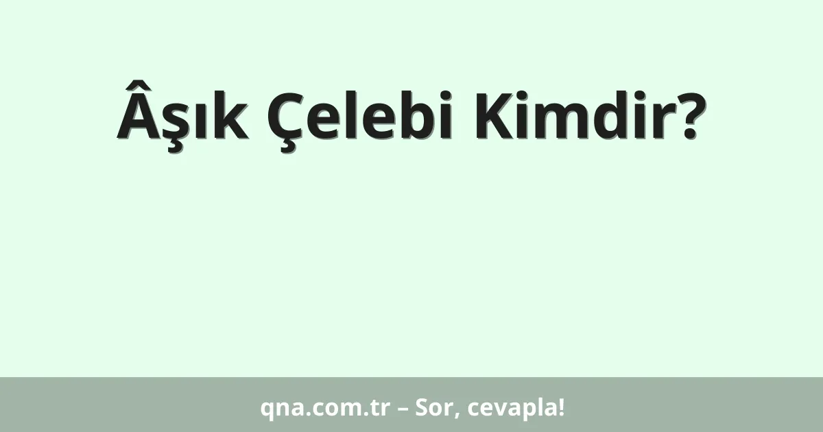 Âşık Çelebi Kimdir?