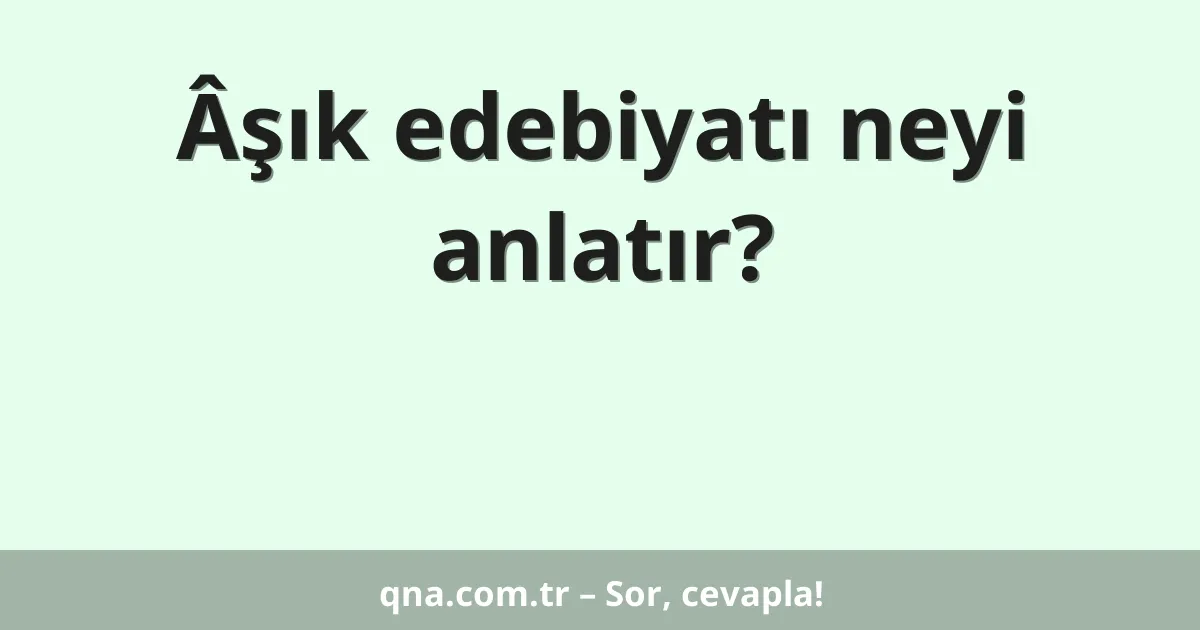 Âşık edebiyatı neyi anlatır?