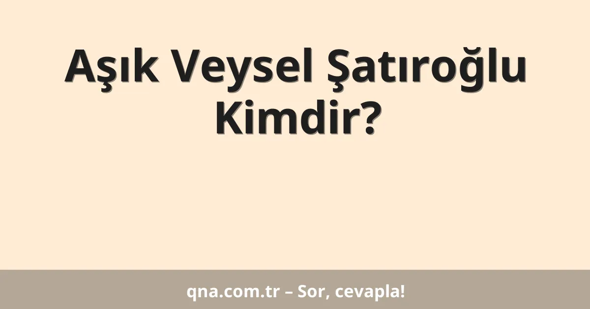 Aşık Veysel Şatıroğlu Kimdir?