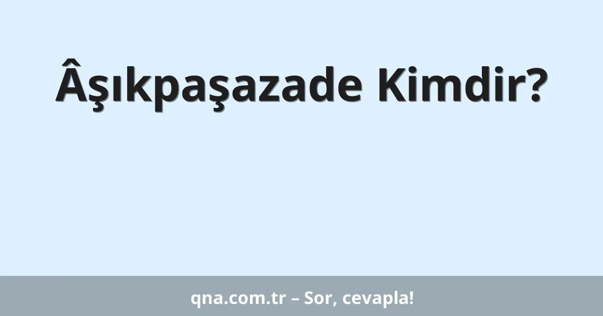 Âşıkpaşazade Kimdir?