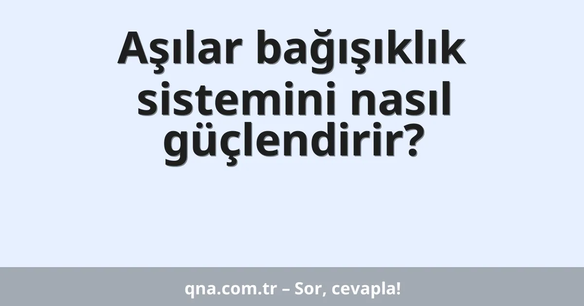 Aşılar bağışıklık sistemini nasıl güçlendirir?