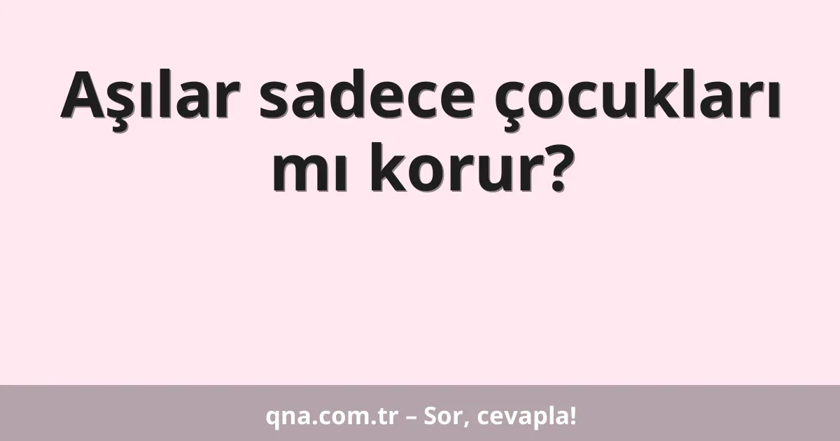 Aşılar sadece çocukları mı korur?