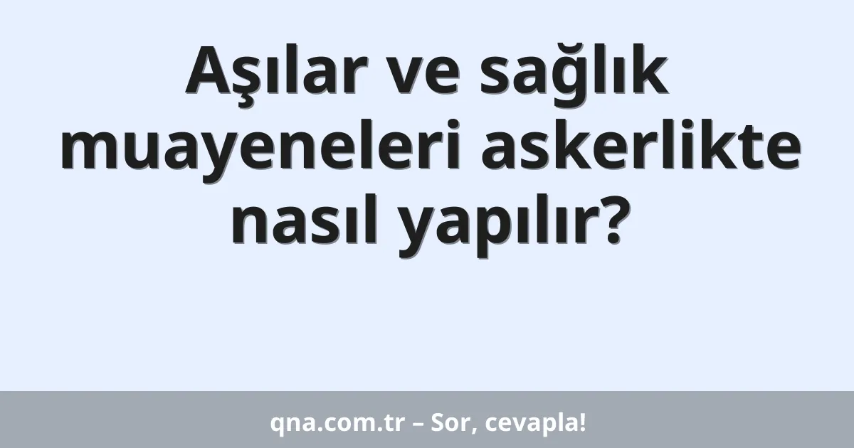 Aşılar ve sağlık muayeneleri askerlikte nasıl yapılır?