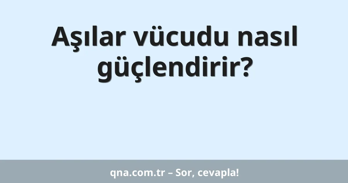 Aşılar vücudu nasıl güçlendirir?