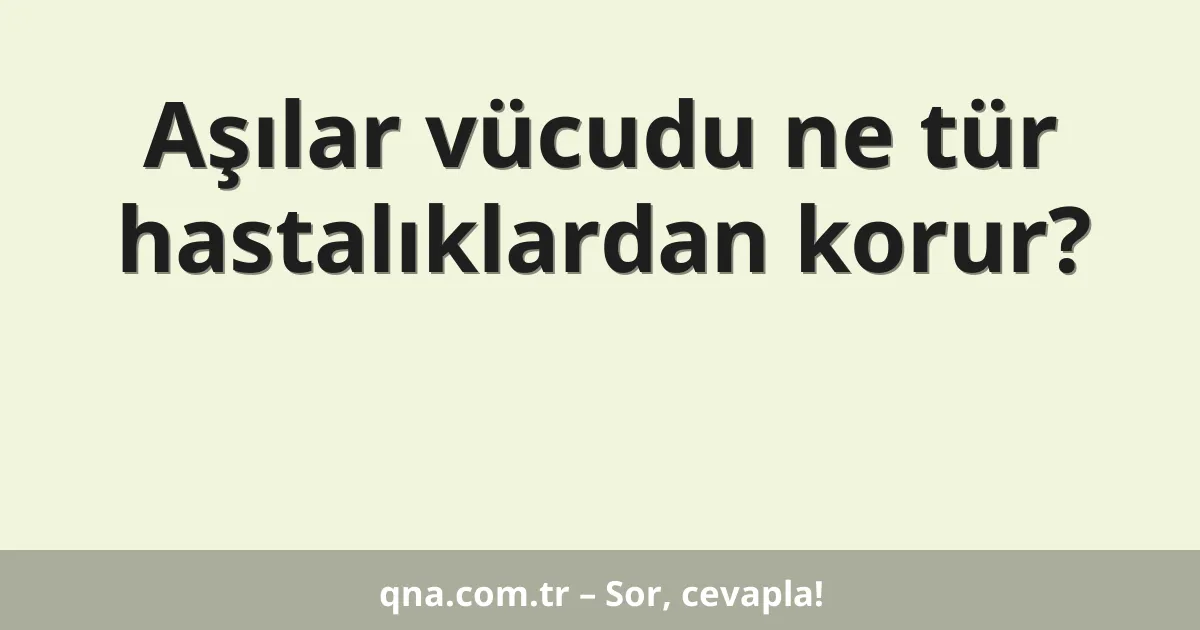 Aşılar vücudu ne tür hastalıklardan korur?