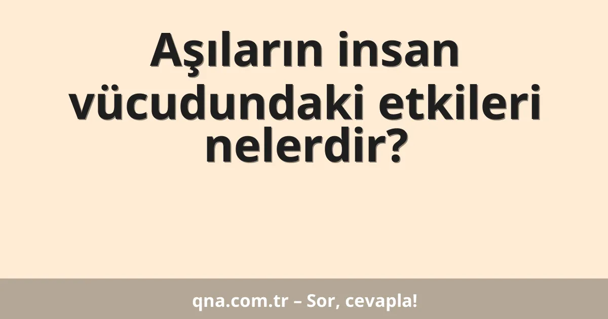 Aşıların insan vücudundaki etkileri nelerdir?
