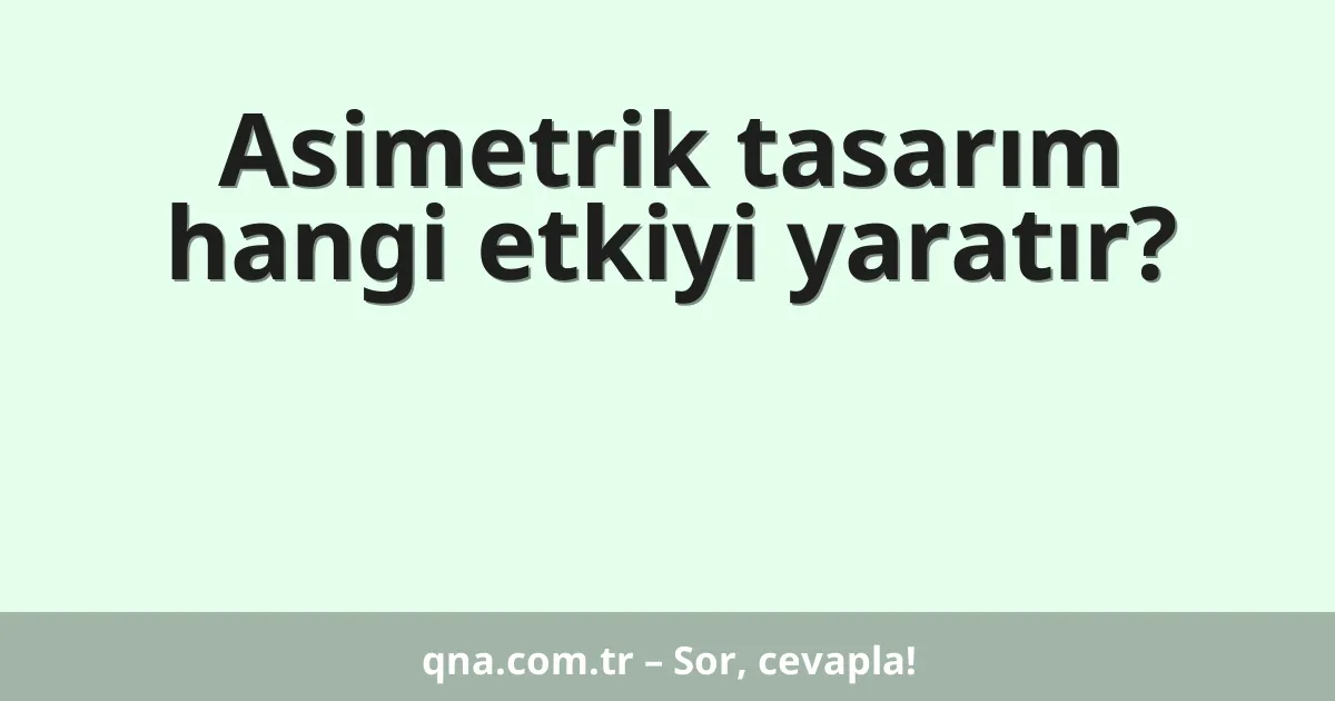 Asimetrik tasarım hangi etkiyi yaratır?