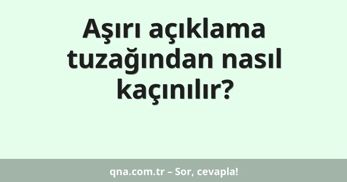 Aşırı açıklama tuzağından nasıl kaçınılır?