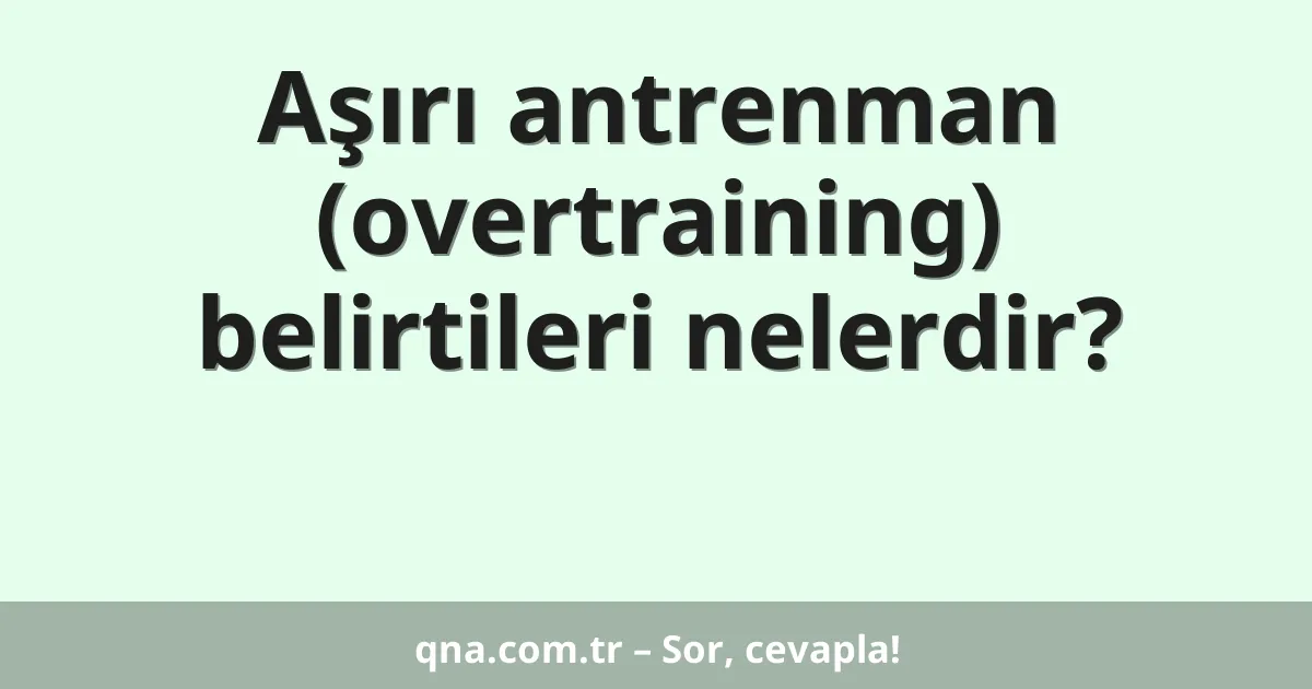 Aşırı antrenman (overtraining) belirtileri nelerdir?