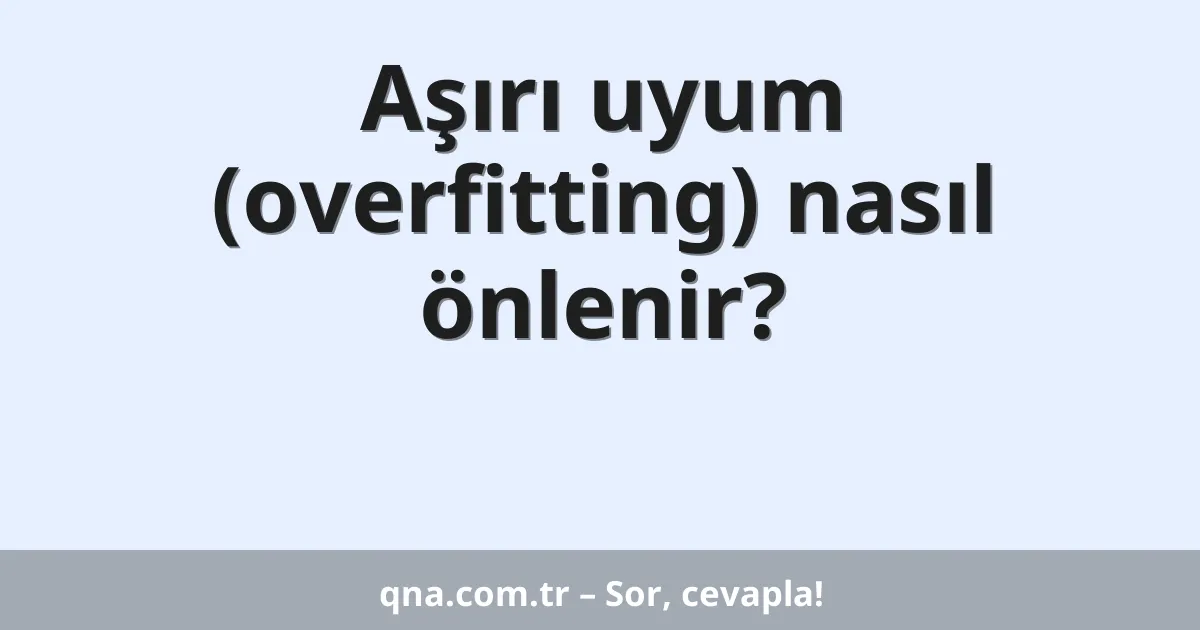 Aşırı uyum (overfitting) nasıl önlenir?