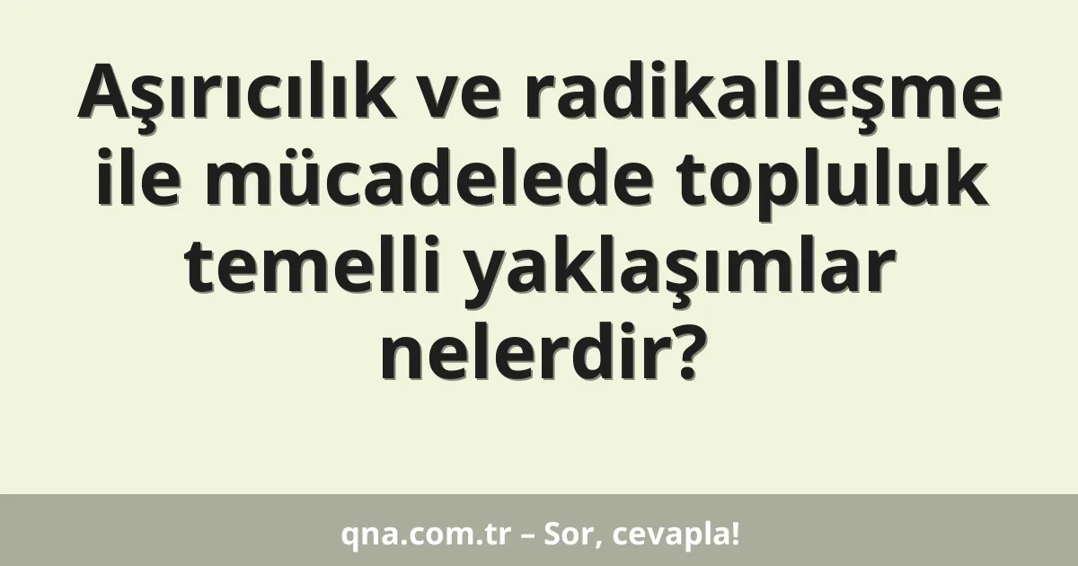 Aşırıcılık ve radikalleşme ile mücadelede topluluk temelli yaklaşımlar nelerdir?