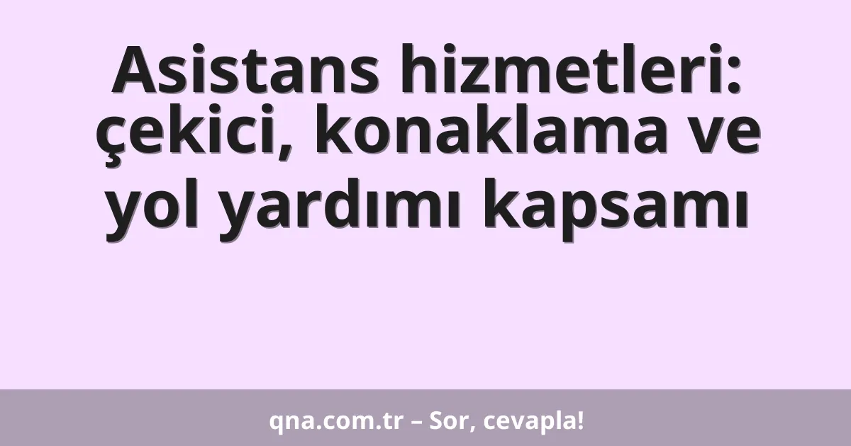 Asistans hizmetleri: çekici, konaklama ve yol yardımı kapsamı