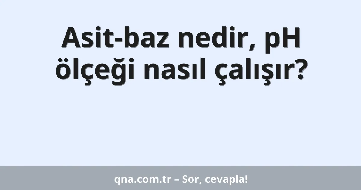 Asit-baz nedir, pH ölçeği nasıl çalışır?