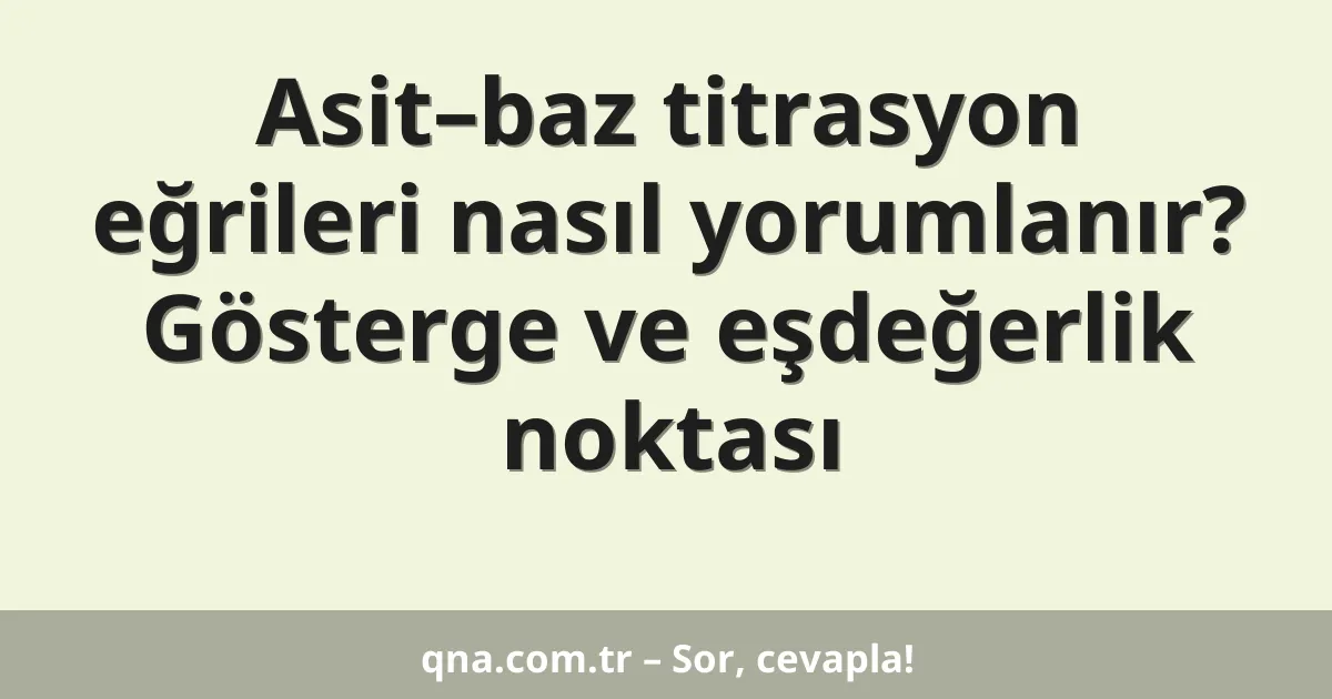 Asit–baz titrasyon eğrileri nasıl yorumlanır? Gösterge ve eşdeğerlik noktası