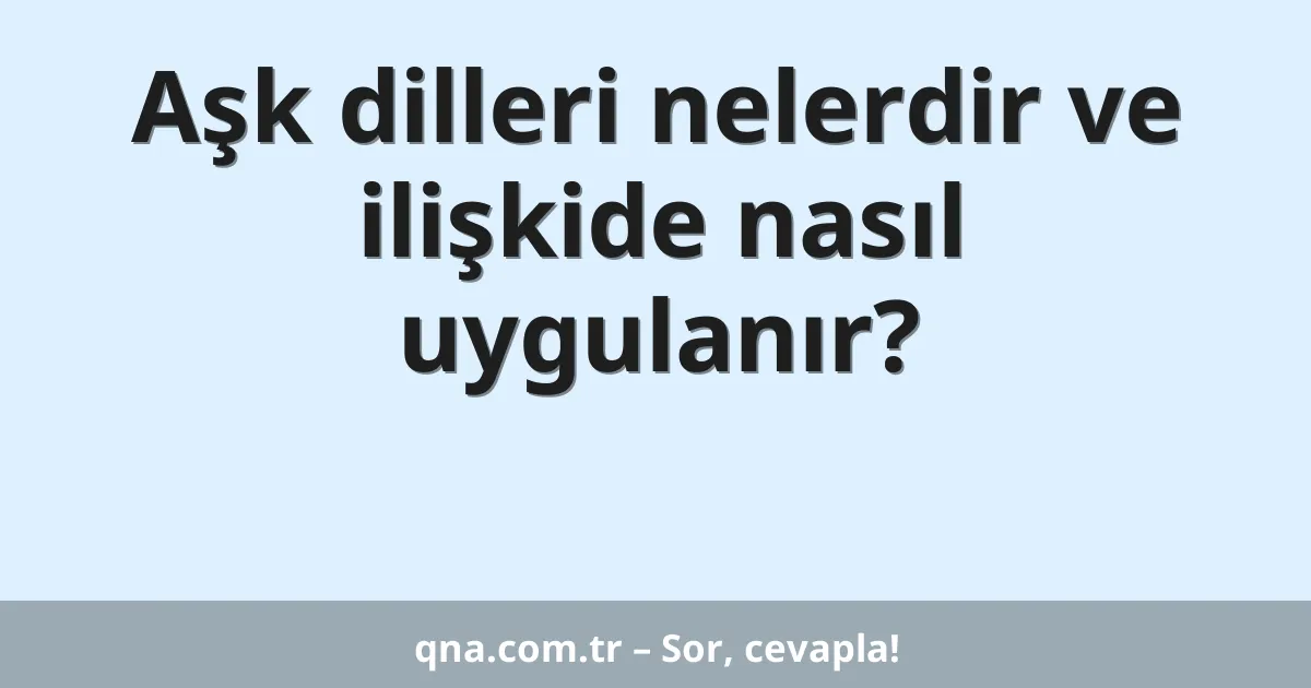 Aşk dilleri nelerdir ve ilişkide nasıl uygulanır?