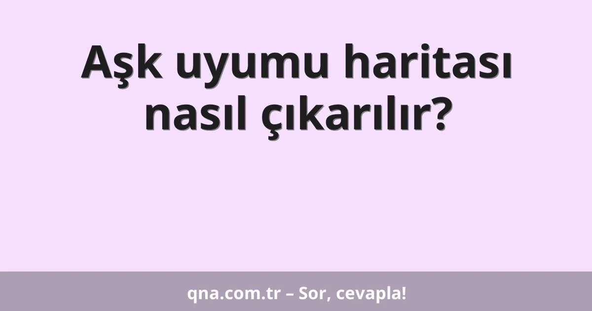 Aşk uyumu haritası nasıl çıkarılır?