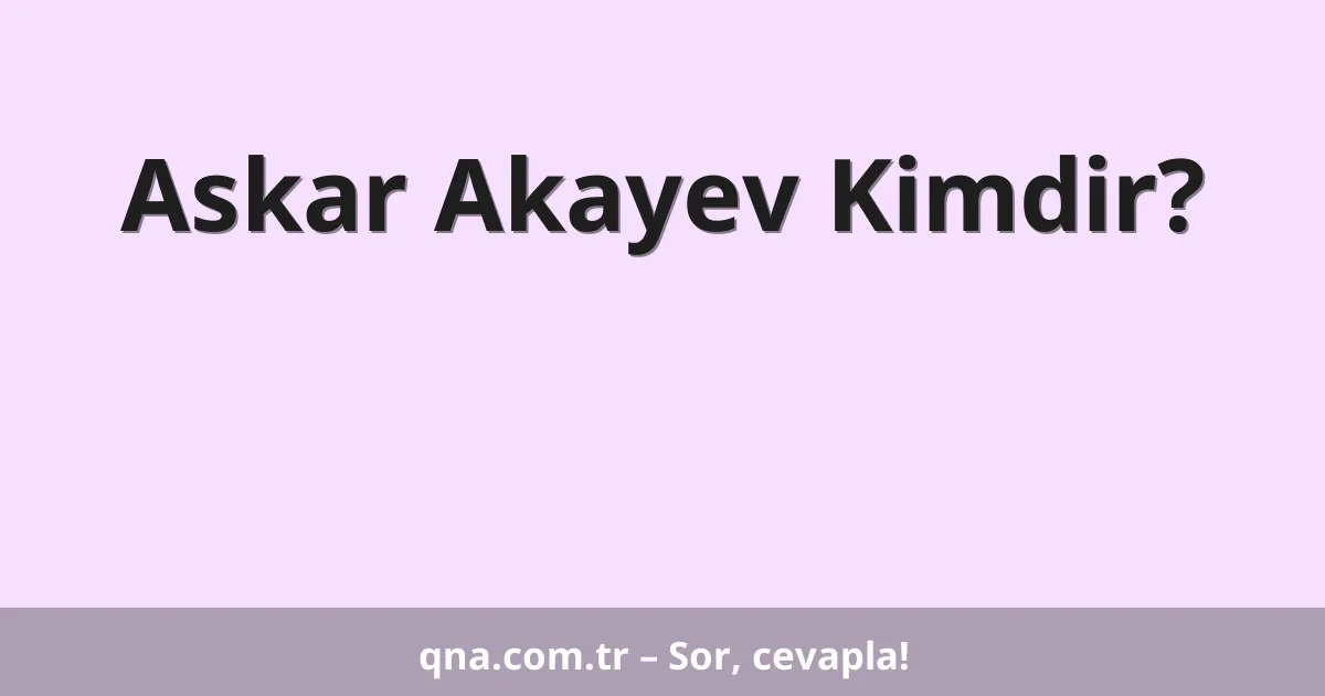 Askar Akayev Kimdir?