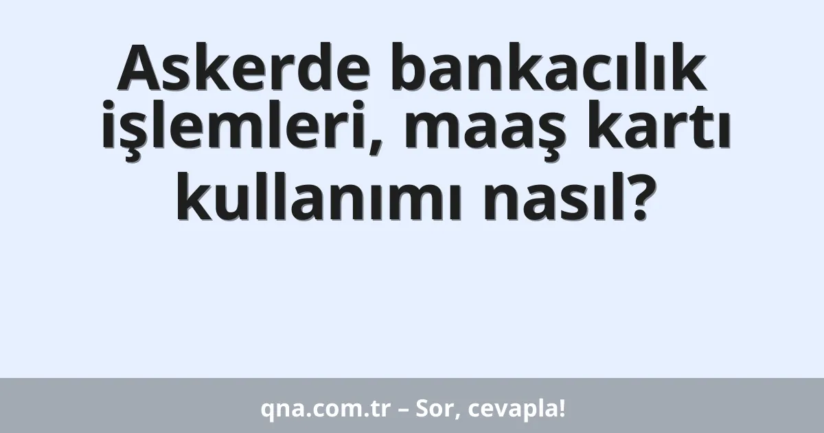 Askerde bankacılık işlemleri, maaş kartı kullanımı nasıl?