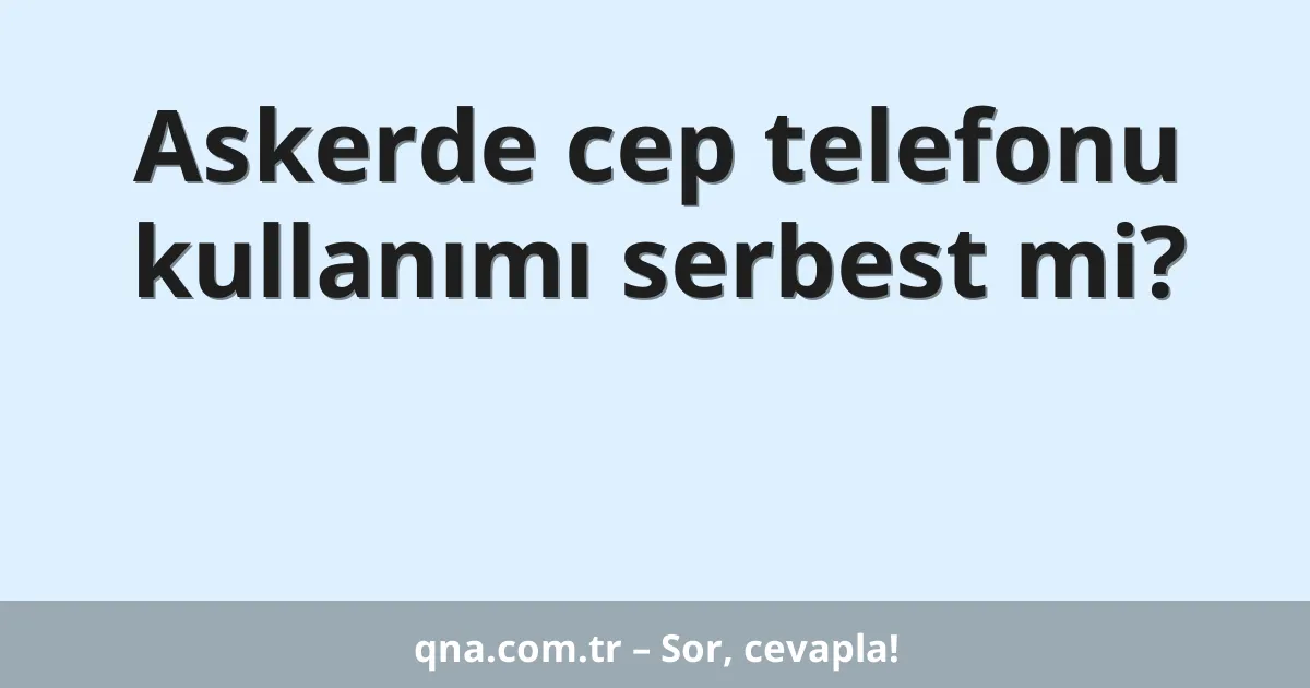 Askerde cep telefonu kullanımı serbest mi?
