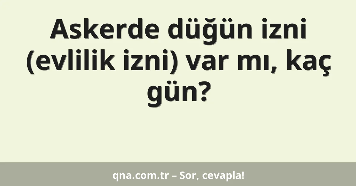 Askerde düğün izni (evlilik izni) var mı, kaç gün?