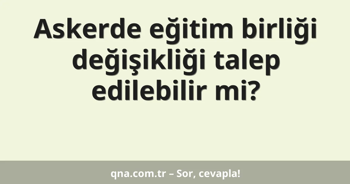 Askerde eğitim birliği değişikliği talep edilebilir mi?
