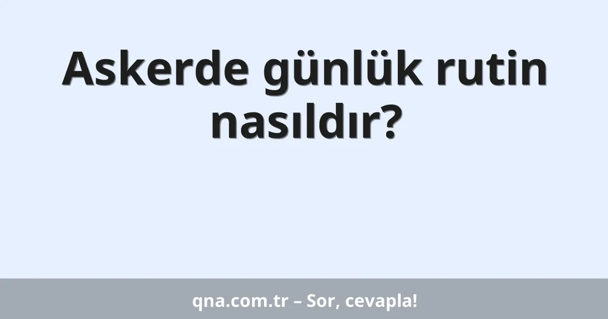 Askerde günlük rutin nasıldır?