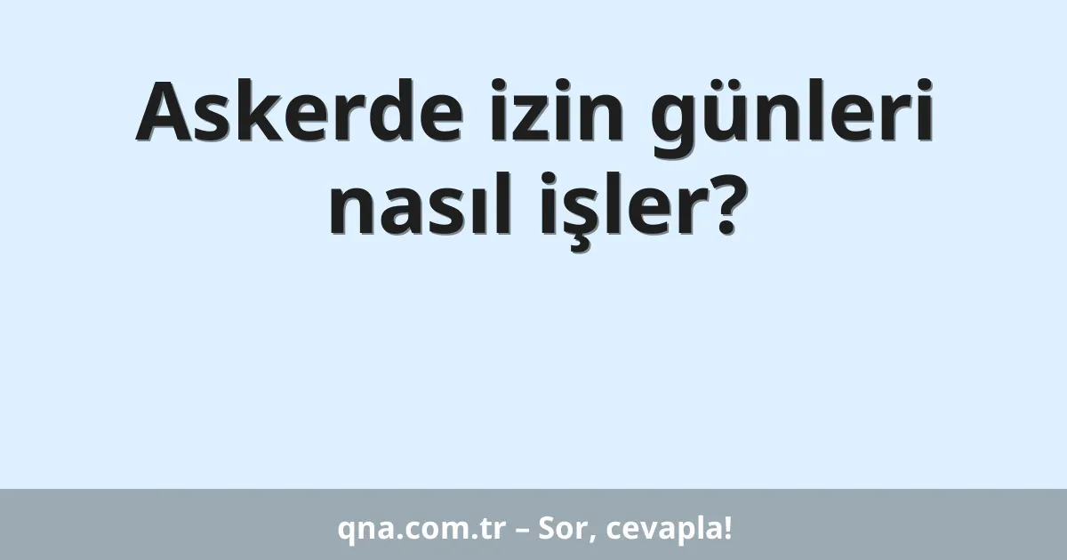 Askerde izin günleri nasıl işler?