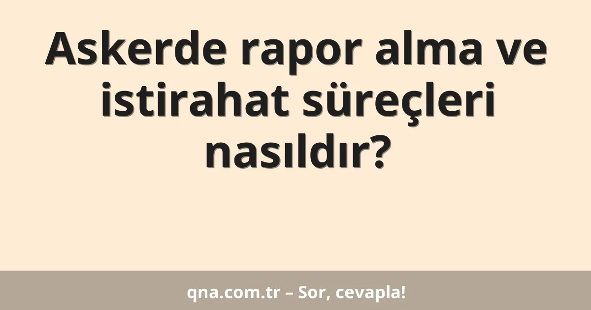 Askerde rapor alma ve istirahat süreçleri nasıldır?