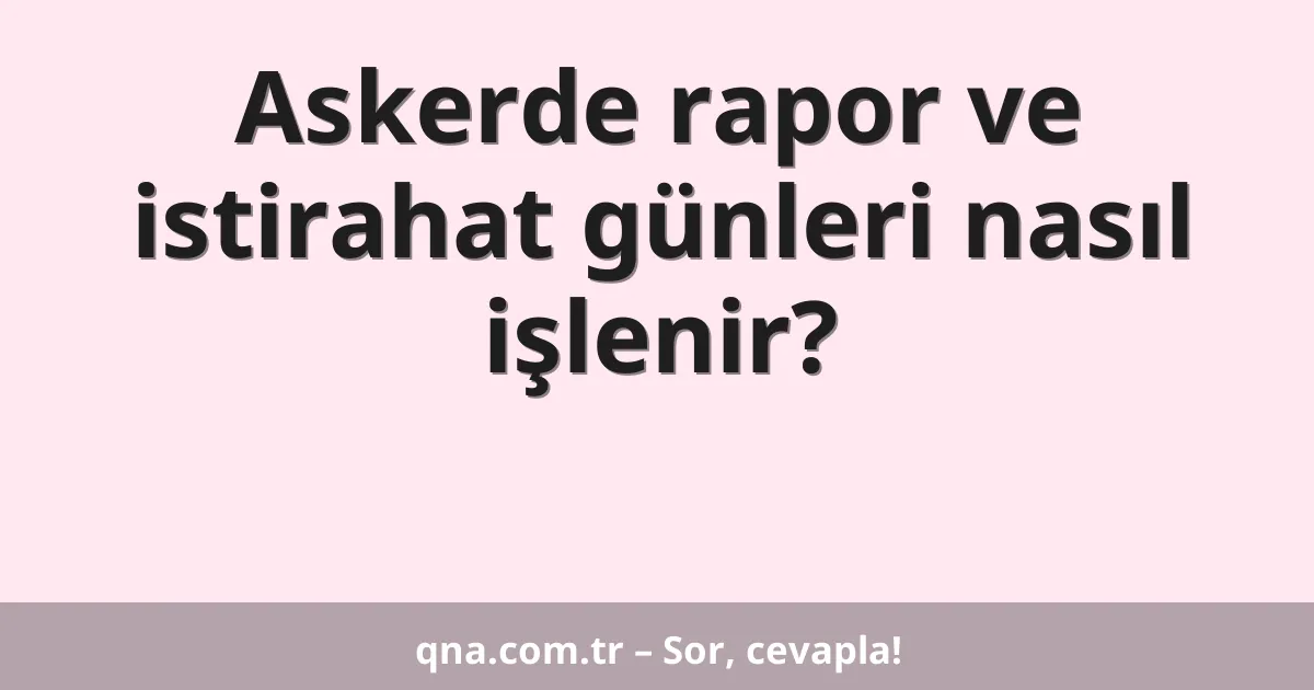 Askerde rapor ve istirahat günleri nasıl işlenir?