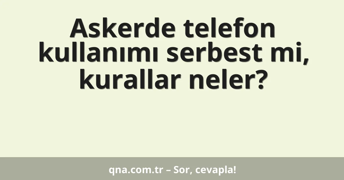 Askerde telefon kullanımı serbest mi, kurallar neler?