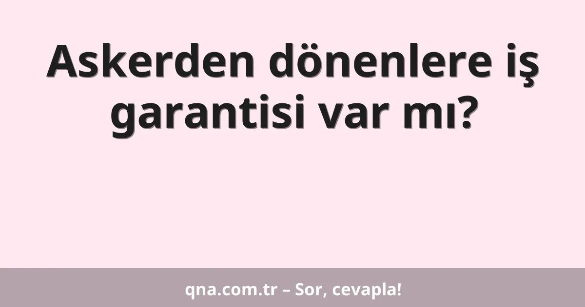 Askerden dönenlere iş garantisi var mı?