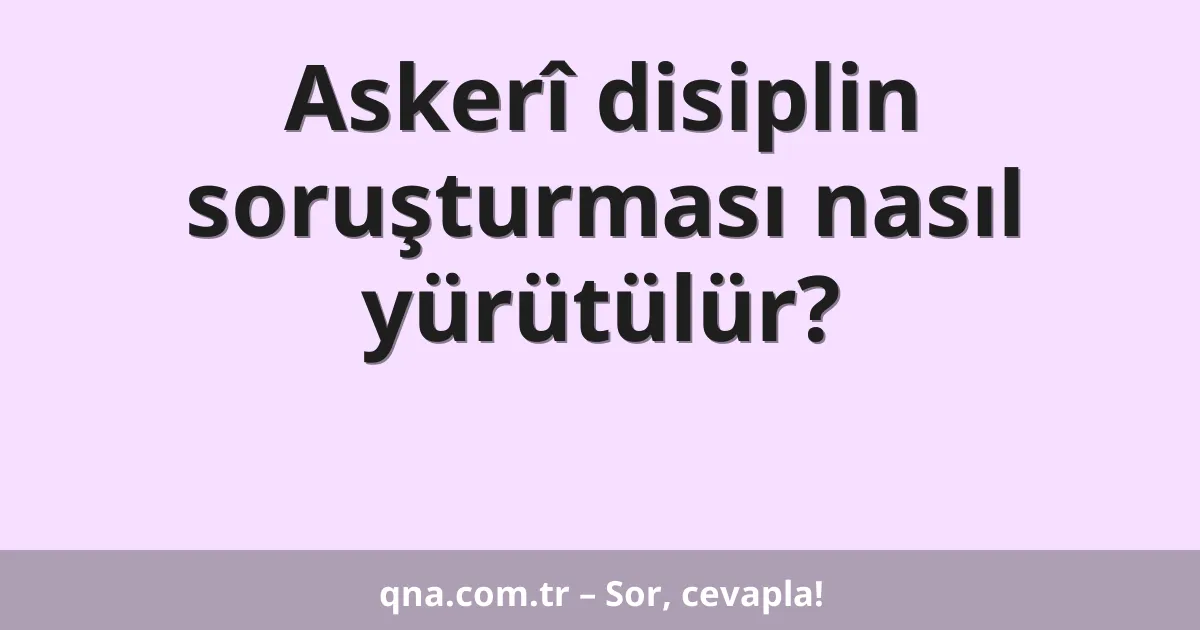 Askerî disiplin soruşturması nasıl yürütülür?