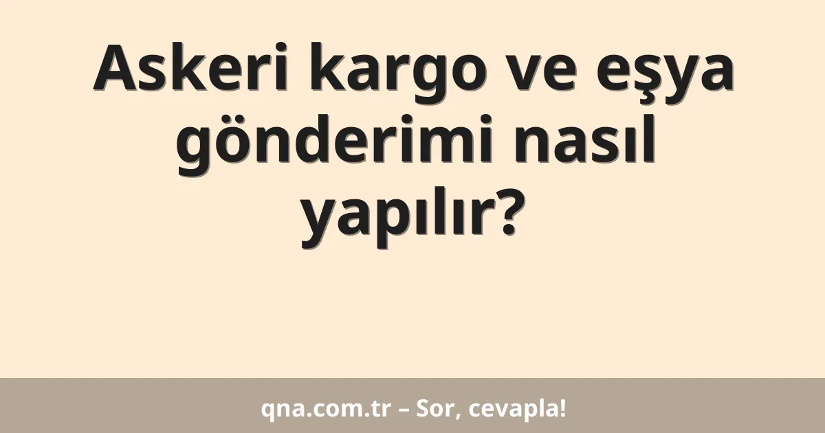 Askeri kargo ve eşya gönderimi nasıl yapılır?