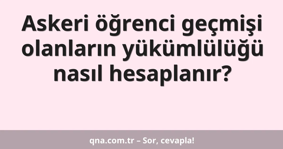 Askeri öğrenci geçmişi olanların yükümlülüğü nasıl hesaplanır?