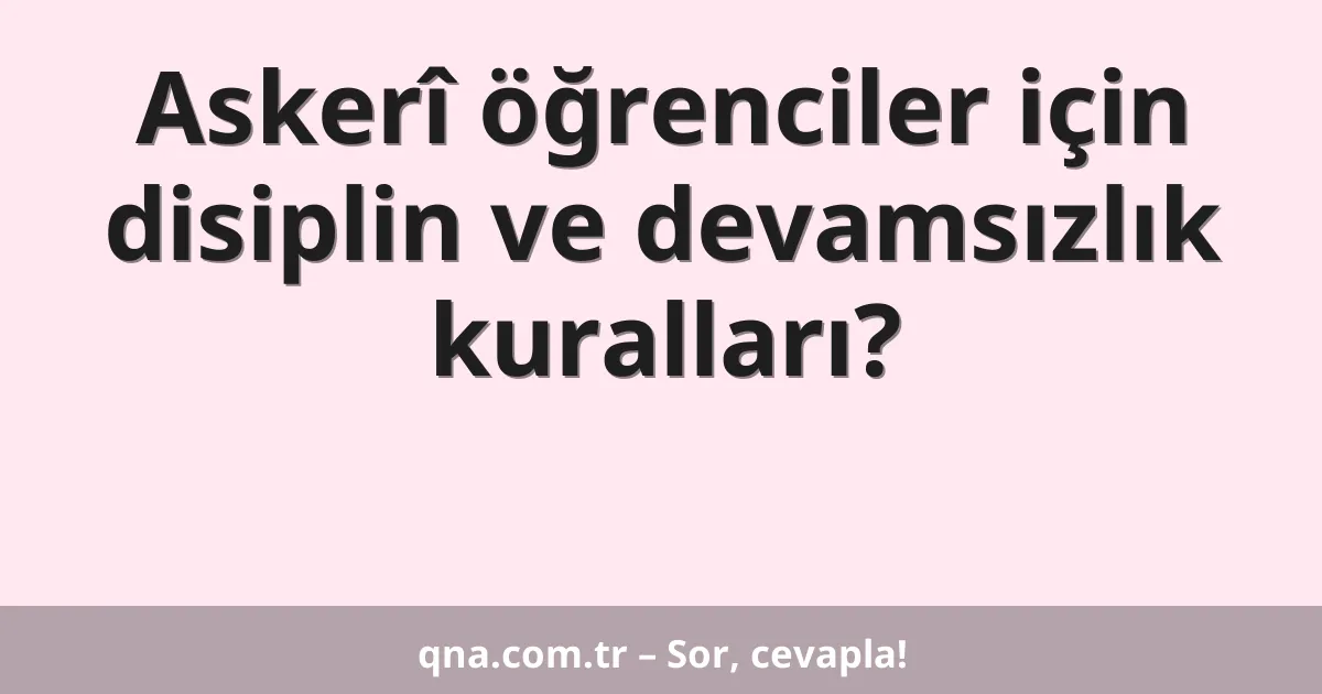 Askerî öğrenciler için disiplin ve devamsızlık kuralları?