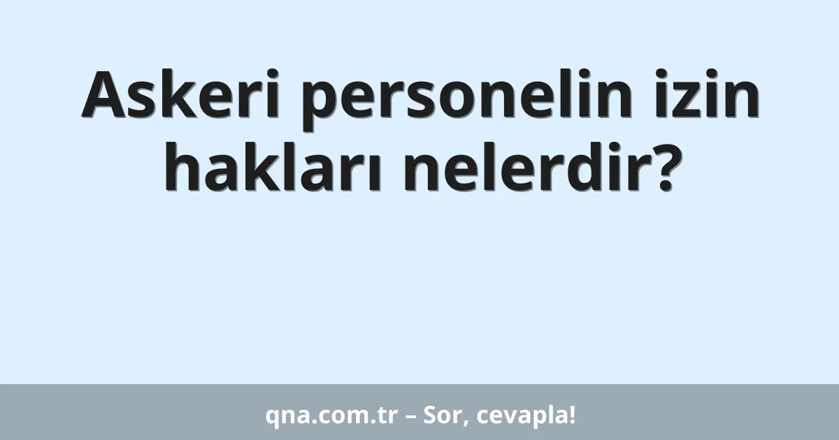 Askeri personelin izin hakları nelerdir?