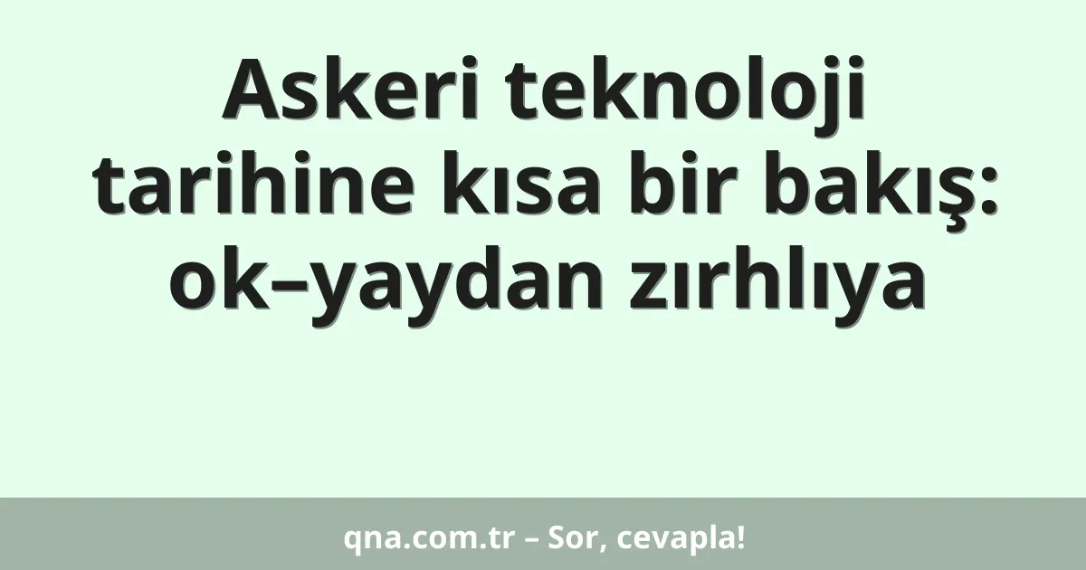 Askeri teknoloji tarihine kısa bir bakış: ok–yaydan zırhlıya