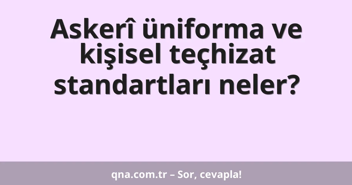 Askerî üniforma ve kişisel teçhizat standartları neler?