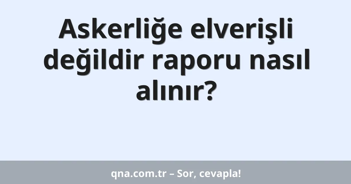 Askerliğe elverişli değildir raporu nasıl alınır?