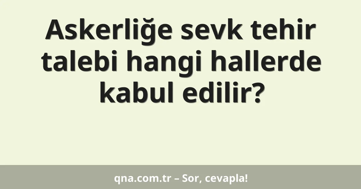 Askerliğe sevk tehir talebi hangi hallerde kabul edilir?