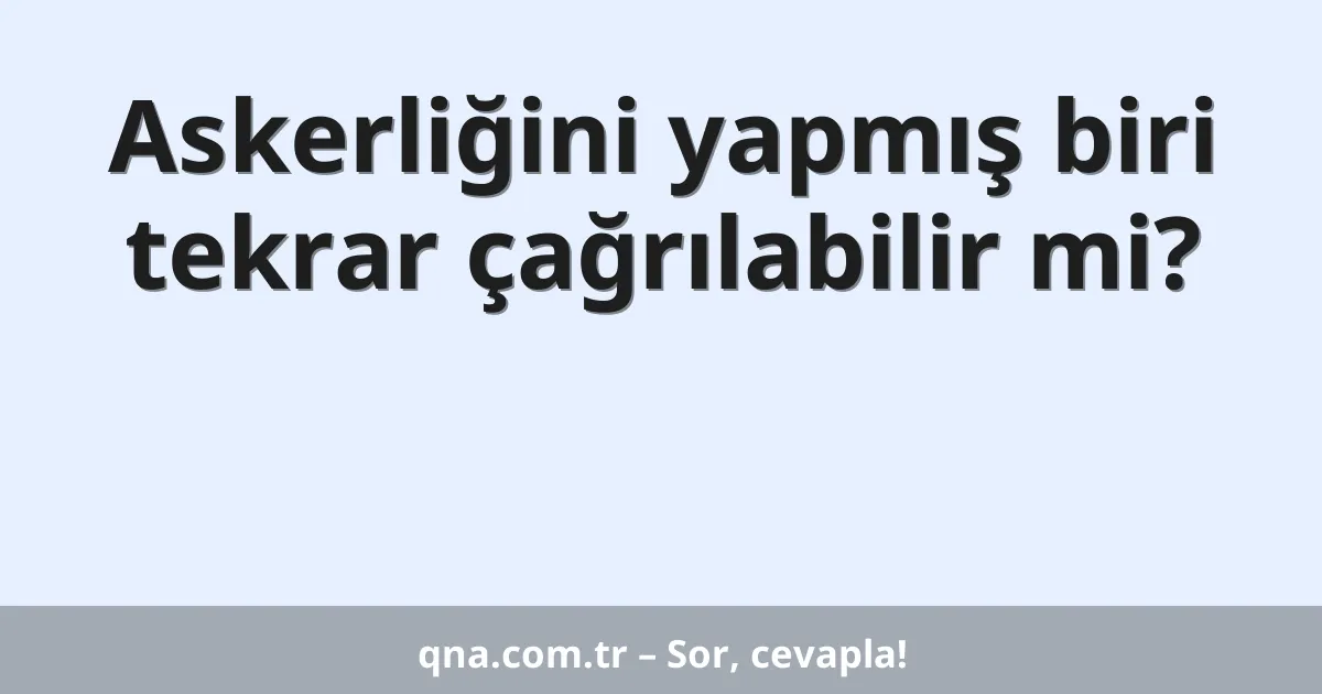Askerliğini yapmış biri tekrar çağrılabilir mi?