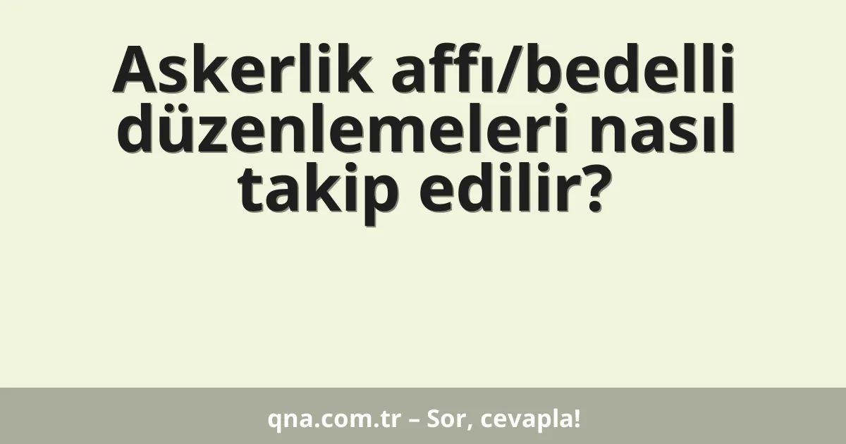 Askerlik affı/bedelli düzenlemeleri nasıl takip edilir?