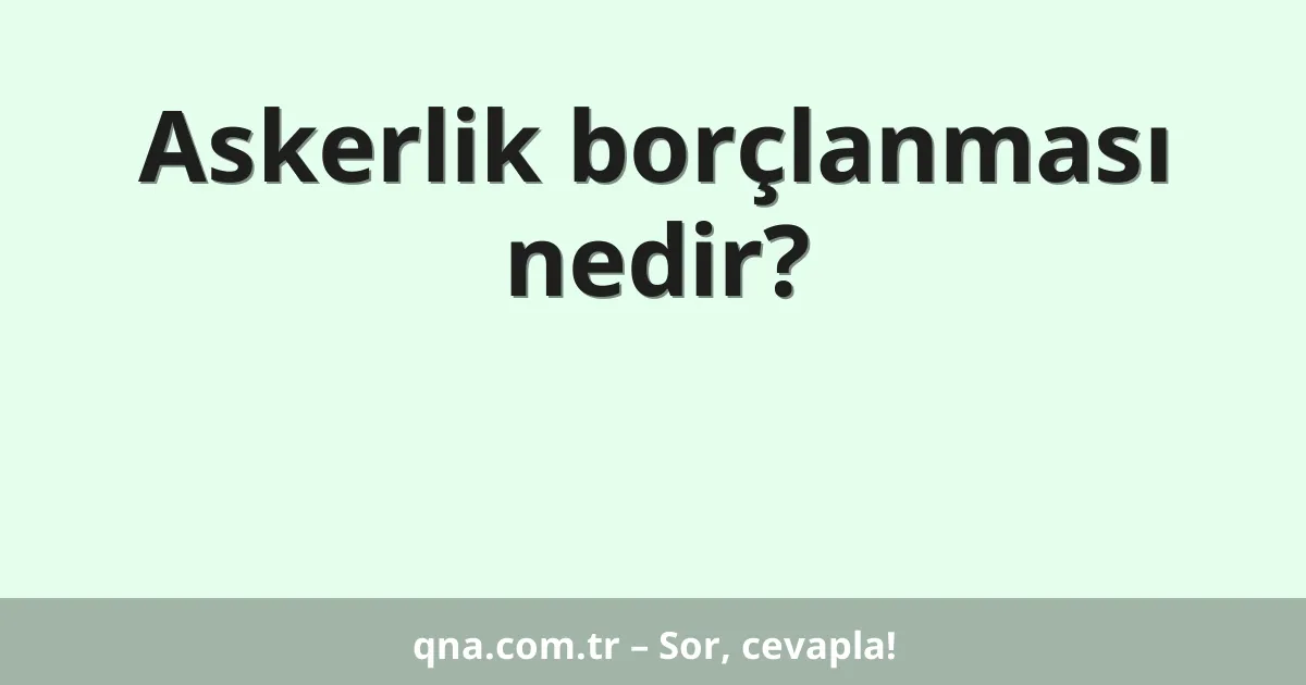 Askerlik borçlanması nedir?