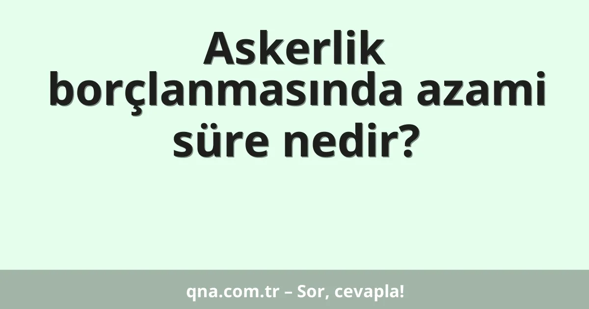 Askerlik borçlanmasında azami süre nedir?