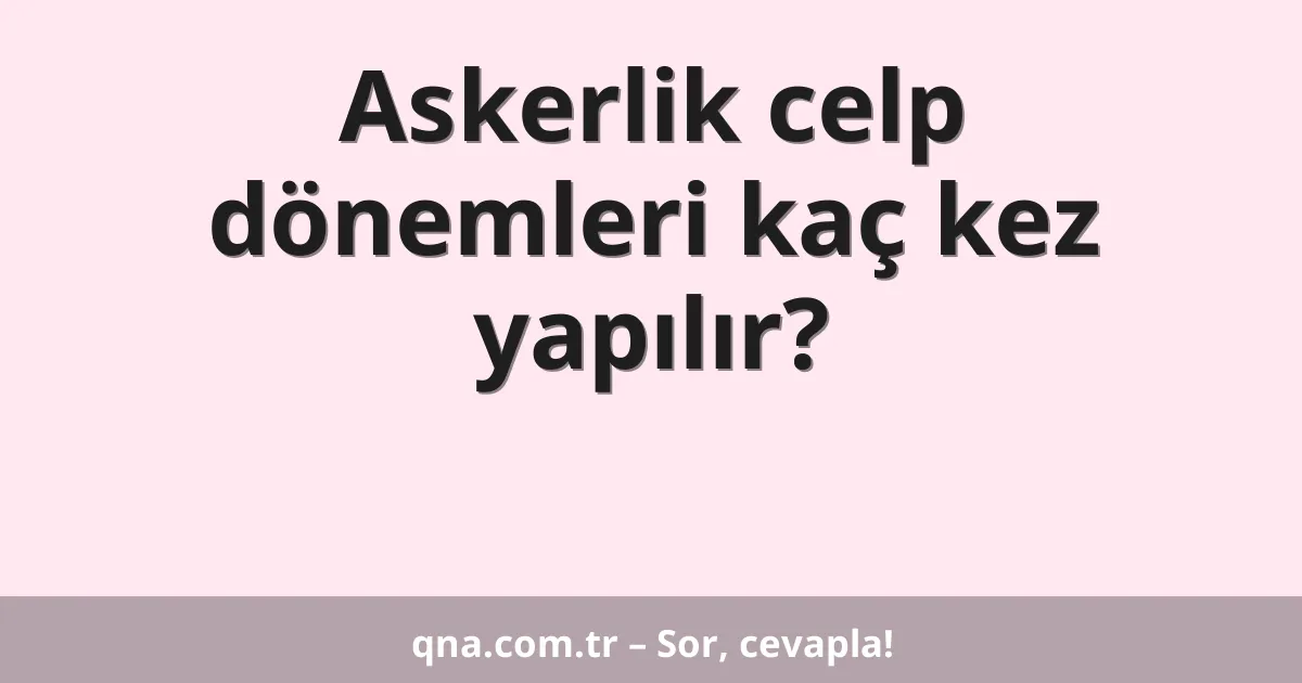 Askerlik celp dönemleri kaç kez yapılır?