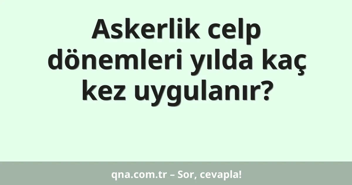 Askerlik celp dönemleri yılda kaç kez uygulanır?