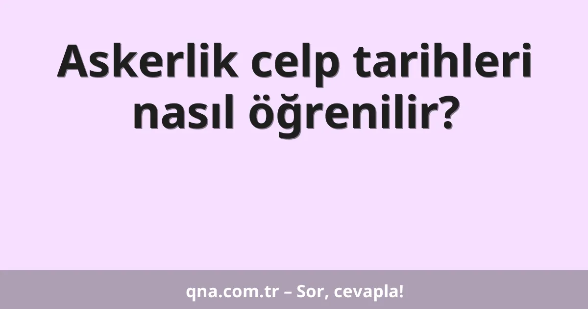 Askerlik celp tarihleri nasıl öğrenilir?